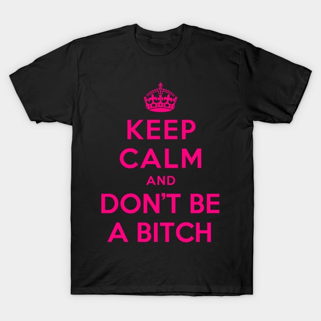 KEEP CALM AND DON’T BE A BITCH T-Shirt by dwayneleandro